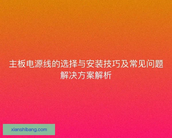 主板电源线的选择与安装技巧及常见问题解决方案解析