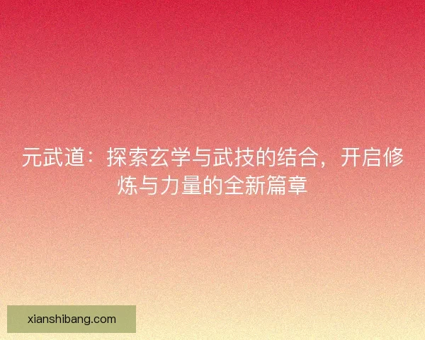元武道：探索玄学与武技的结合，开启修炼与力量的全新篇章