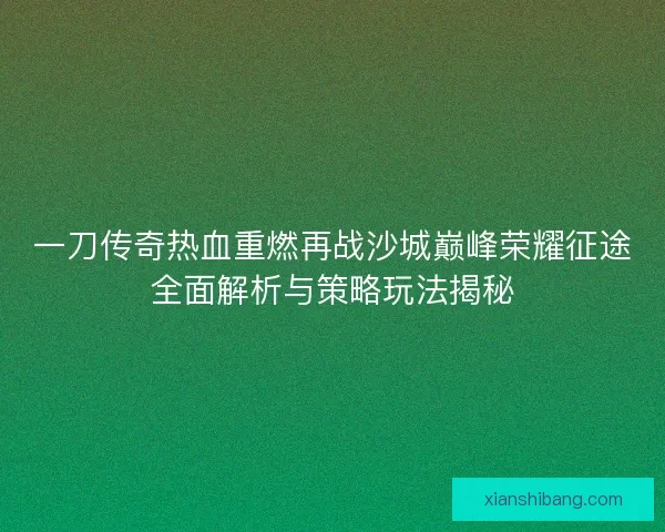 一刀传奇热血重燃再战沙城巅峰荣耀征途全面解析与策略玩法揭秘 一刀传奇热血重燃再战沙城巅峰荣耀征途全面解析与策略玩法揭秘