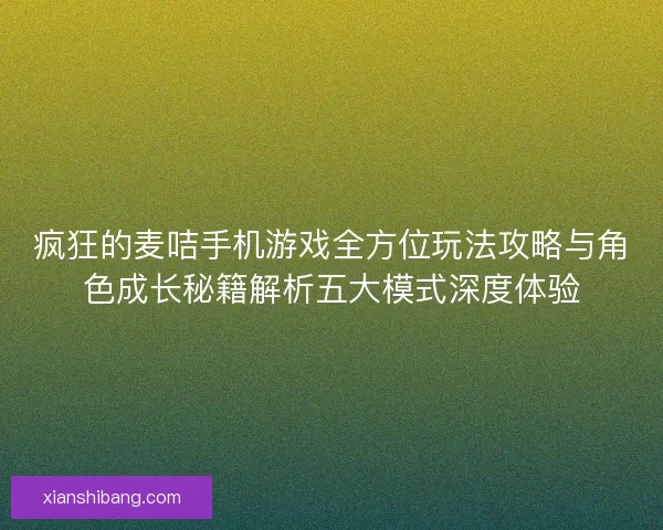 疯狂的麦咭手机游戏全方位玩法攻略与角色成长秘籍解析五大模式深度体验 疯狂的麦咭手机游戏全方位玩法攻略与角色成长秘籍解析五大模式深度体验