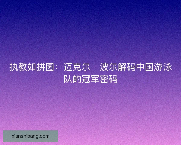 执教如拼图：迈克尔・波尔解码中国游泳队的冠军密码