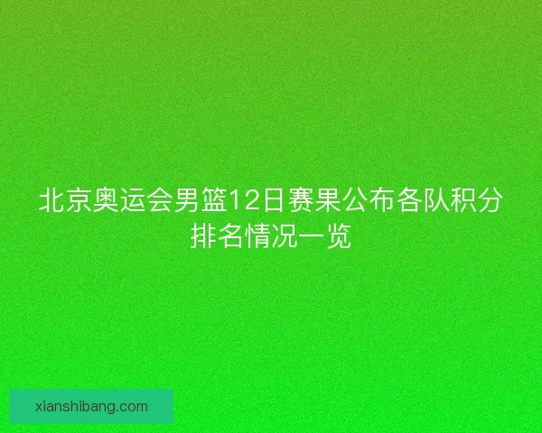 北京奥运会男篮12日赛果公布各队积分排名情况一览