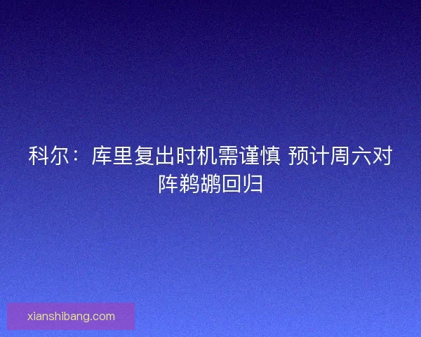 科尔：库里复出时机需谨慎 预计周六对阵鹈鹕回归