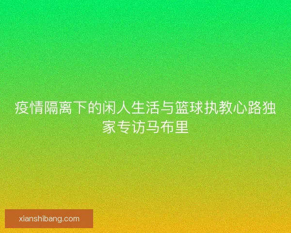 疫情隔离下的闲人生活与篮球执教心路独家专访马布里