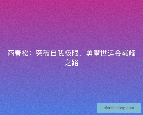 商春松：突破自我极限，勇攀世运会巅峰之路