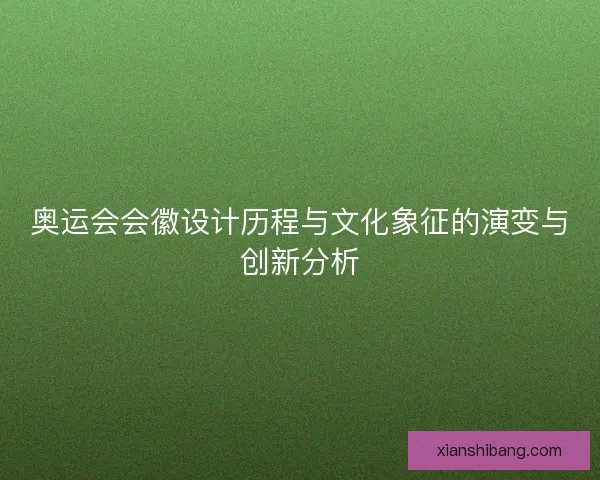 奥运会会徽设计历程与文化象征的演变与创新分析