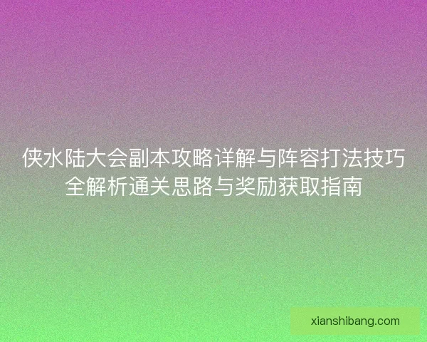 侠水陆大会副本攻略详解与阵容打法技巧全解析通关思路与奖励获取指南 侠水陆大会副本攻略详解与阵容打法技巧全解析通关思路与奖励获取指南