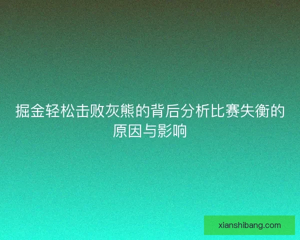 掘金轻松击败灰熊的背后分析比赛失衡的原因与影响 掘金轻松击败灰熊的背后分析比赛失衡的原因与影响