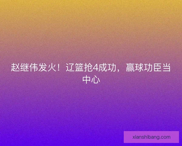 赵继伟发火！辽篮抢4成功，赢球功臣当中心