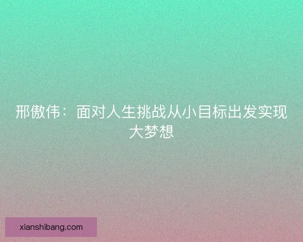 邢傲伟：面对人生挑战从小目标出发实现大梦想
