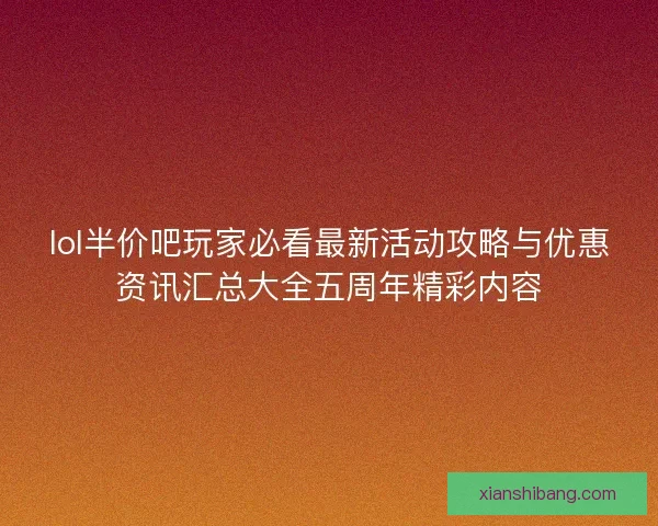 lol半价吧玩家必看最新活动攻略与优惠资讯汇总大全五周年精彩内容 lol半价吧玩家必看最新活动攻略与优惠资讯汇总大全五周年精彩内容
