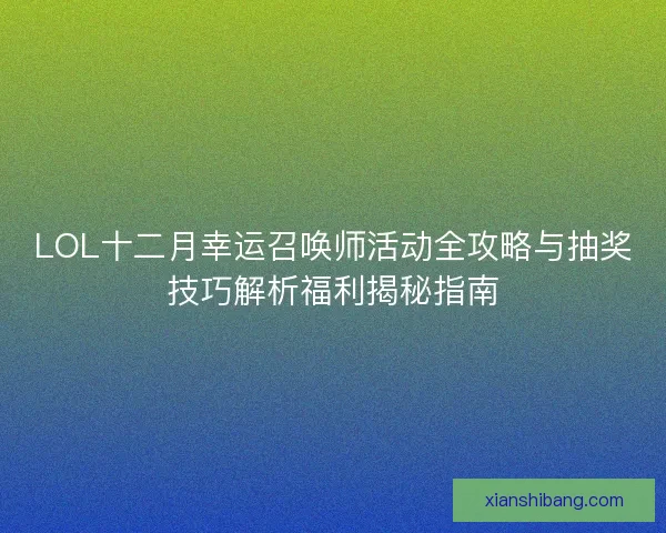 LOL十二月幸运召唤师活动全攻略与抽奖技巧解析福利揭秘指南 LOL十二月幸运召唤师活动全攻略与抽奖技巧解析福利揭秘指南