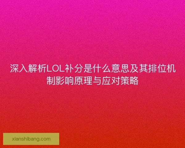 深入解析LOL补分是什么意思及其排位机制影响原理与应对策略 深入解析LOL补分是什么意思及其排位机制影响原理与应对策略