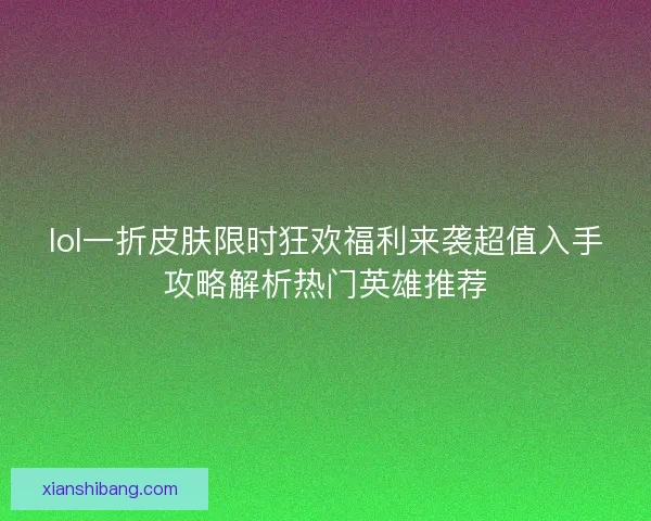 lol一折皮肤限时狂欢福利来袭超值入手攻略解析热门英雄推荐 lol一折皮肤限时狂欢福利来袭超值入手攻略解析热门英雄推荐